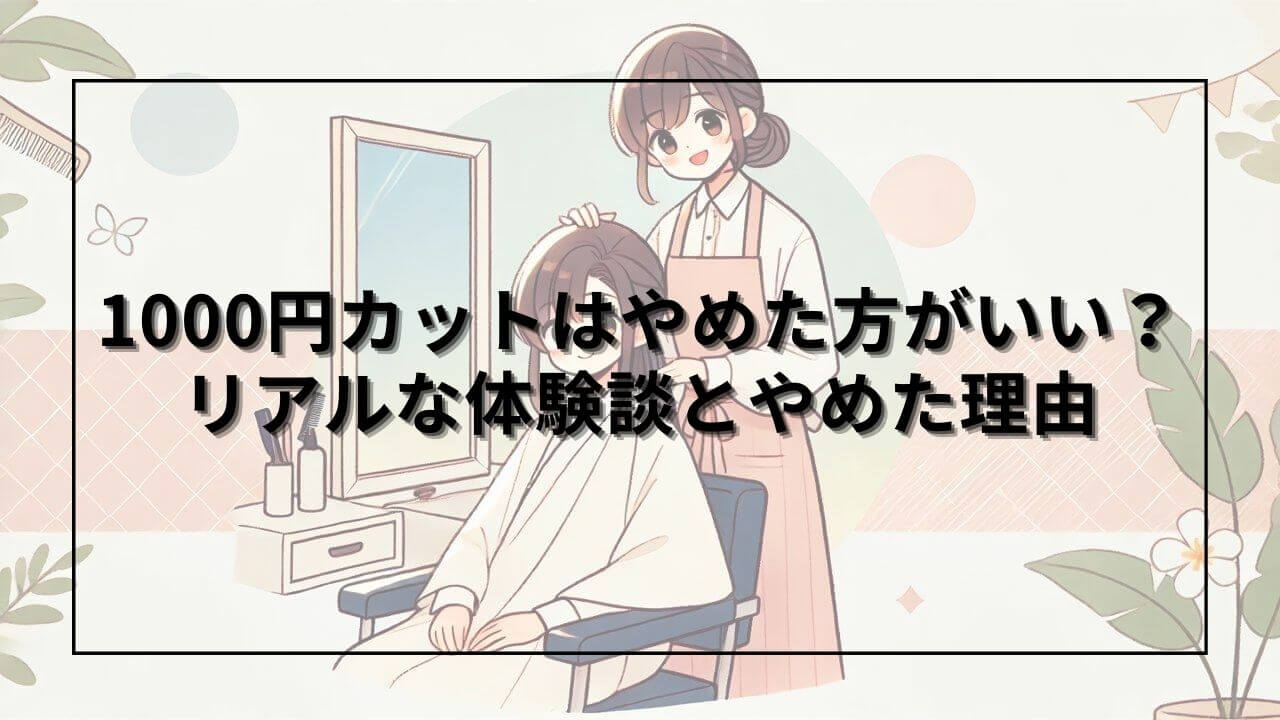 1000円カットの画像と「1000円カットはやめた方がいい？リアルな体験談とやめた理由」の文字